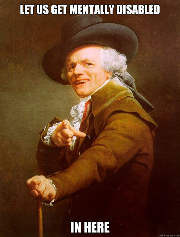 let us get mentally disabled in here  Joseph Ducreux