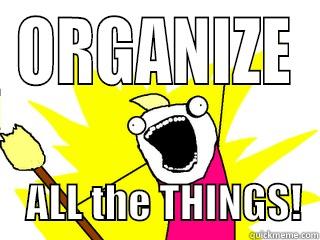 ORGANIZE     ALL THE THINGS!  All The Things