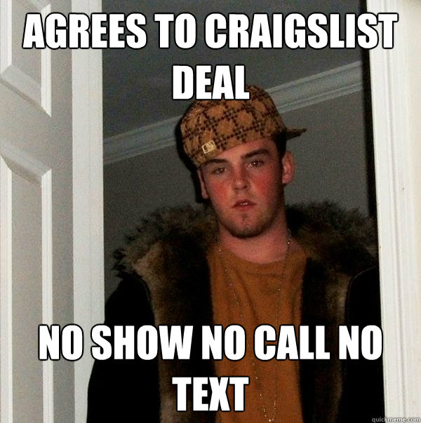 agrees to craigslist deal no show no call no text  Scumbag Steve