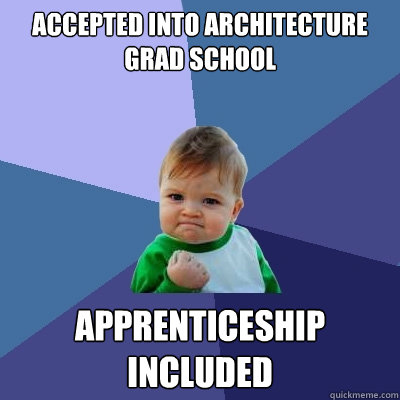 Accepted into Architecture Grad school apprenticeship included  Success Kid