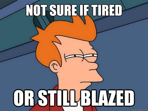 Not sure if tired or still blazed  Futurama Fry