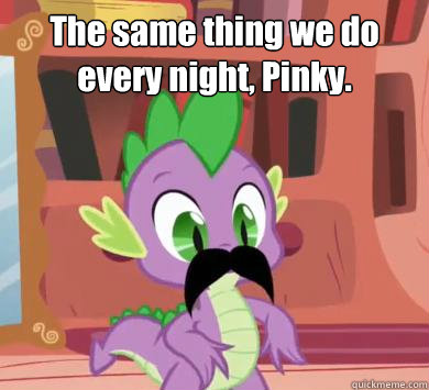 The same thing we do every night, Pinky.   My little pony