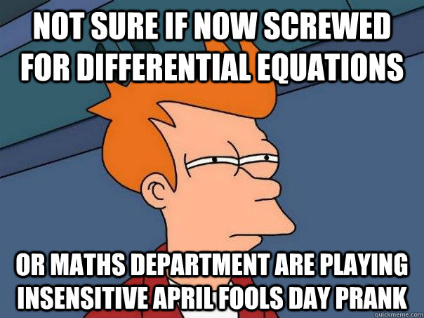 Not sure if now screwed for differential equations Or maths department are playing insensitive april fools day prank - Not sure if now screwed for differential equations Or maths department are playing insensitive april fools day prank  Futurama Fry