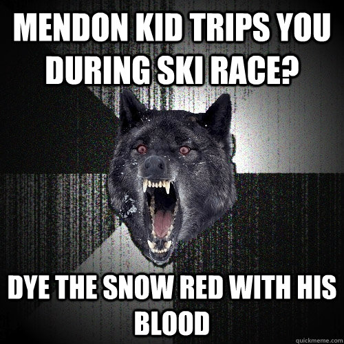 Mendon kid trips you during ski race? dye the snow red with his blood  Insanity Wolf