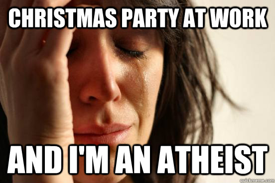 christmas party at work and i'm an atheist - christmas party at work and i'm an atheist  First World Problems