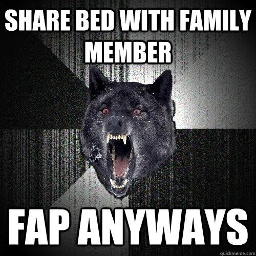 share bed with family member fap anyways  Insanity Wolf