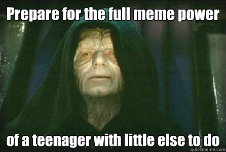 Prepare for the full meme power of a teenager with little else to do  Palpatine