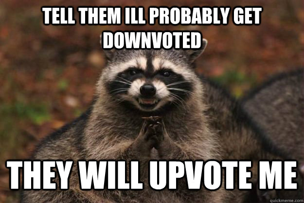 Tell them ill probably get downvoted They will upvote me - Tell them ill probably get downvoted They will upvote me  Evil Plotting Raccoon