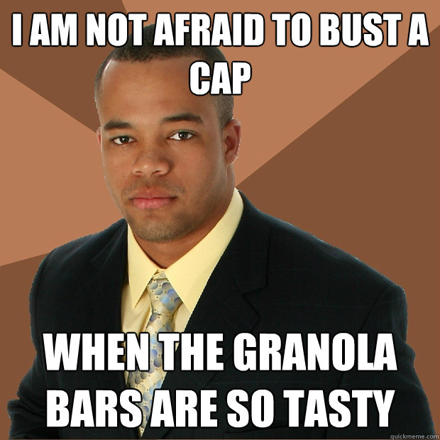 I am not afraid to bust a cap when the granola bars are so tasty - I am not afraid to bust a cap when the granola bars are so tasty  Successful Black Man