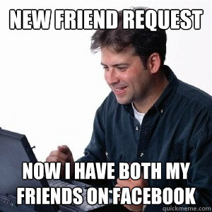 New friend request Now I have both my friends on facebook  Lonely Computer Guy