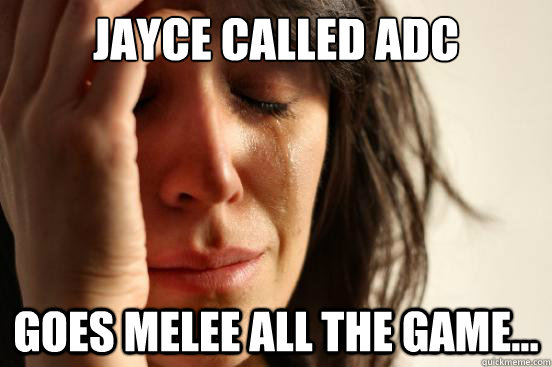 Jayce called adc goes melee all the game...  First World Problems