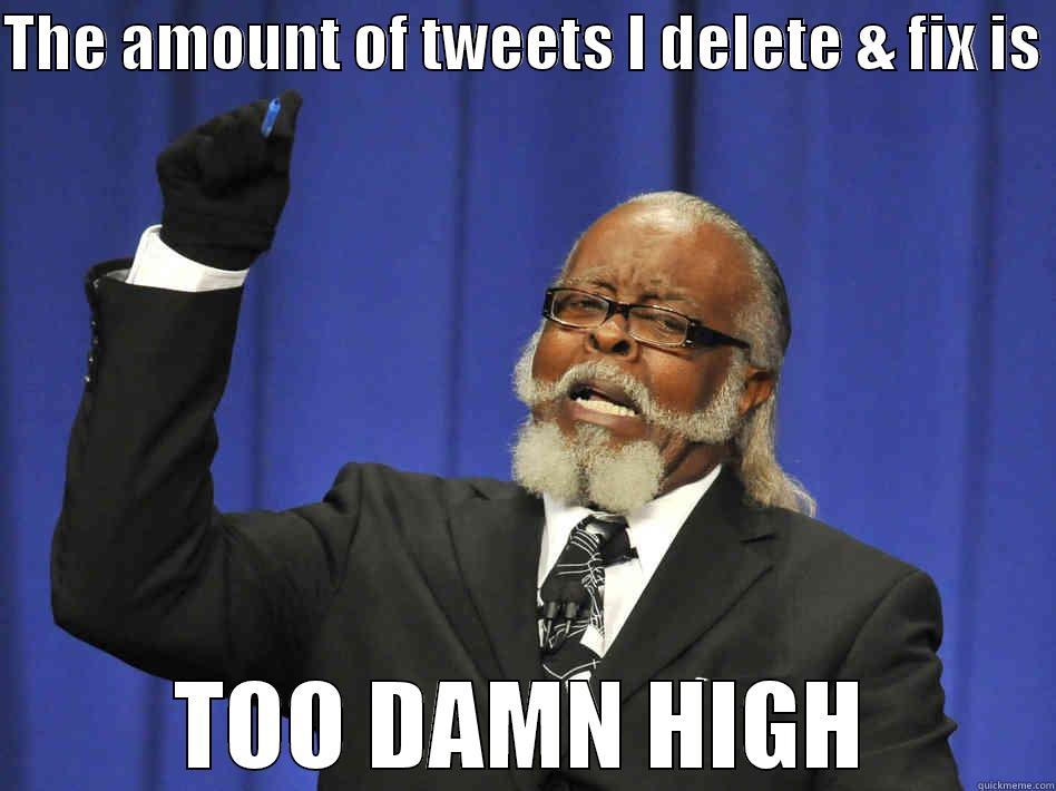 THE AMOUNT OF TWEETS I DELETE & FIX IS  TOO DAMN HIGH Misc