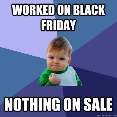 Worked on black friday nothing on sale  Success Kid