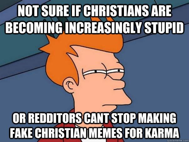 Not sure if christians are becoming increasingly stupid Or Redditors cant stop making fake christian memes for karma  Futurama Fry