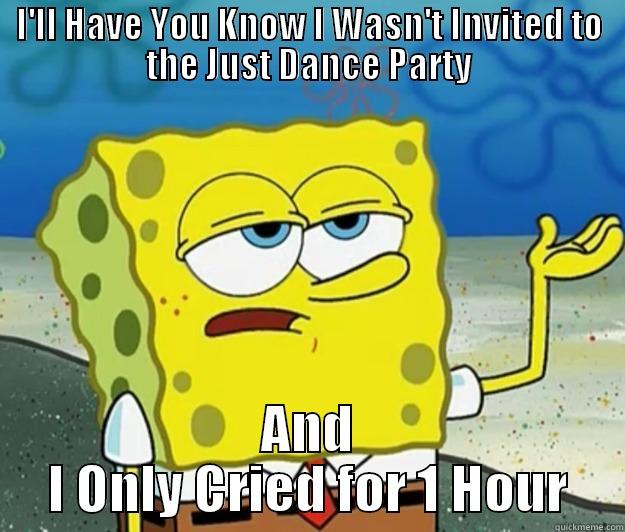 I'LL HAVE YOU KNOW I WASN'T INVITED TO THE JUST DANCE PARTY AND I ONLY CRIED FOR 1 HOUR Tough Spongebob