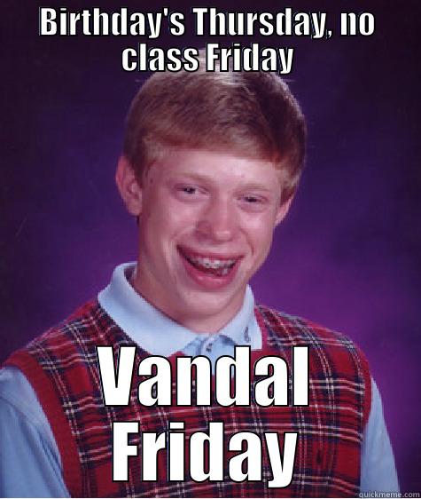 BIRTHDAY'S THURSDAY, NO CLASS FRIDAY VANDAL FRIDAY Bad Luck Brian