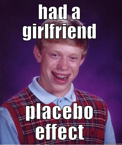 HAD A GIRLFRIEND PLACEBO EFFECT Bad Luck Brian