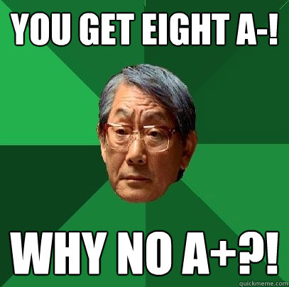 YOU GET EIGHT A-! WHY NO A+?!  High Expectations Asian Father