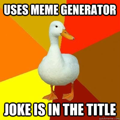 uses meme generator joke is in the title   Tech Impaired Duck