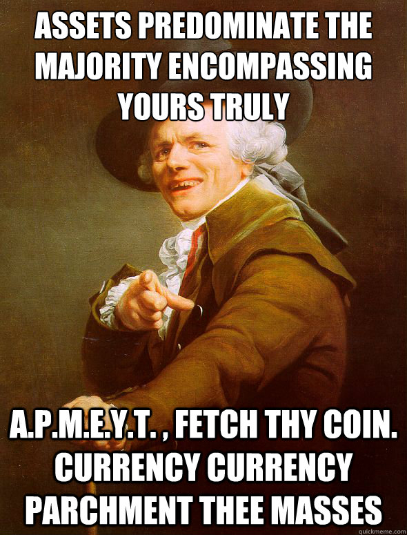 assets predominate the majority encompassing yours truly a.p.m.e.y.t. , fetch thy coin. currency currency parchment thee masses  Joseph Ducreux