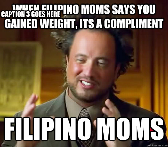 when filipino moms says you gained weight, its a compliment Filipino moms Caption 3 goes here  Ancient Aliens