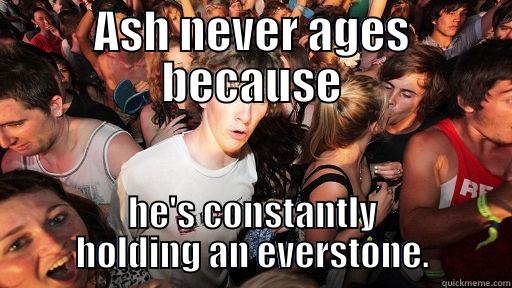 Ash What?! - ASH NEVER AGES BECAUSE HE'S CONSTANTLY HOLDING AN EVERSTONE. Sudden Clarity Clarence