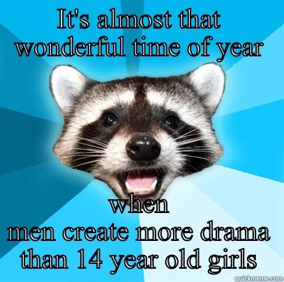 IT'S ALMOST THAT WONDERFUL TIME OF YEAR WHEN MEN CREATE MORE DRAMA THAN 14 YEAR OLD GIRLS Lame Pun Coon