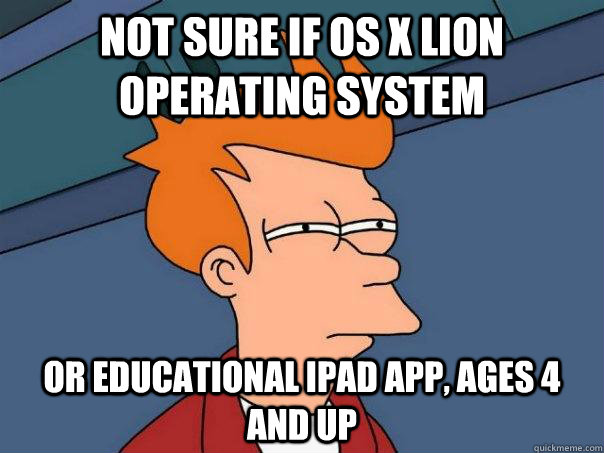 Not sure if os x lion operating system or educational iPad app, ages 4 and up  Futurama Fry