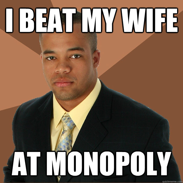 I beat my wife at monopoly - I beat my wife at monopoly  Successful Black Man