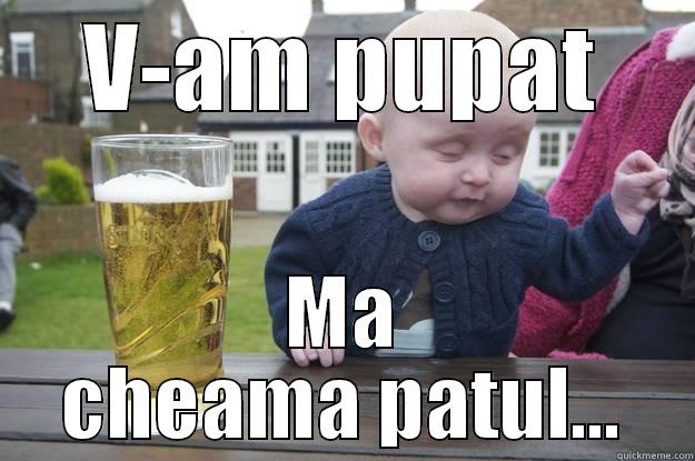 V-AM PUPAT MA CHEAMA PATUL... drunk baby