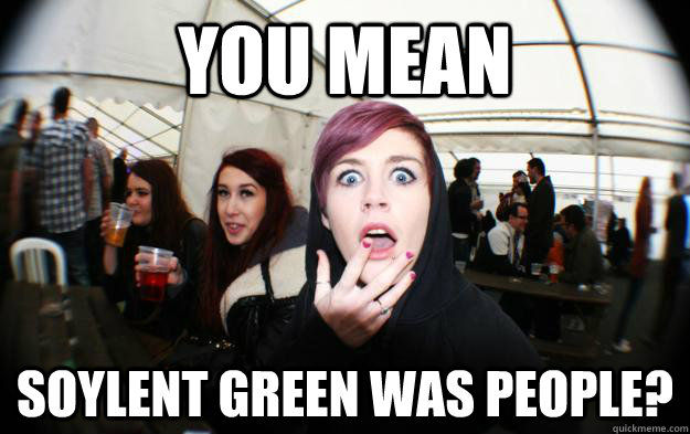 you mean soylent green was people? - you mean soylent green was people?  Utter Disbelief Chick