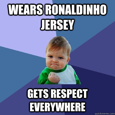 wears ronaldinho jersey gets respect everywhere  Success Kid