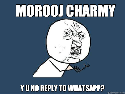 MOROOJ CHARMY Y U NO REPLY TO WHATSAPP?   Y U No