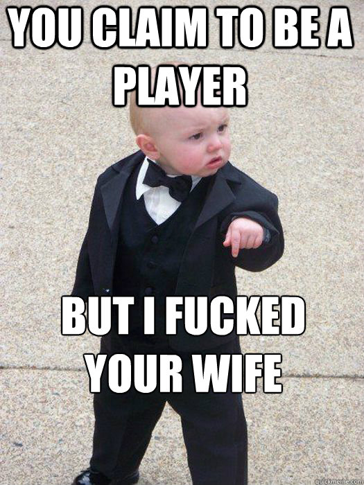 You claim to be a player  but i fucked your wife   Baby Godfather