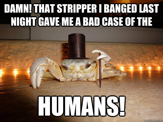 Damn! That stripper I banged last night gave me a bad case of the  humans!  Fancy Crab