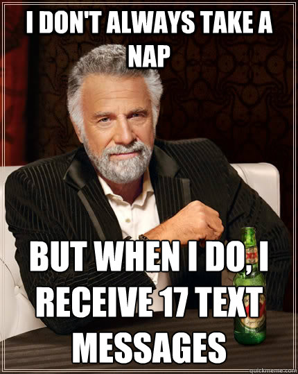 I don't always take a nap but when I do, i receive 17 text messages  - I don't always take a nap but when I do, i receive 17 text messages   The Most Interesting Man In The World