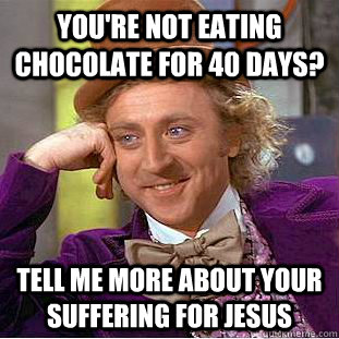 you're not eating chocolate for 40 days? tell me more about your suffering for jesus - you're not eating chocolate for 40 days? tell me more about your suffering for jesus  Psychotic Willy Wonka