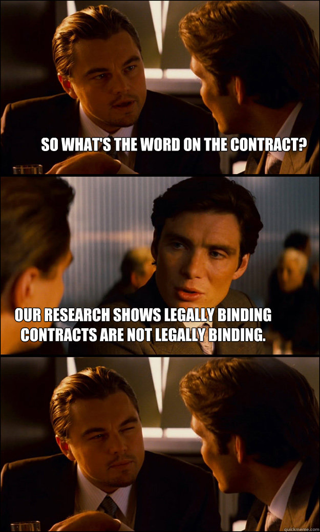 so what's the word on the contract? our research shows legally binding contracts are not legally binding. - so what's the word on the contract? our research shows legally binding contracts are not legally binding.  Inception
