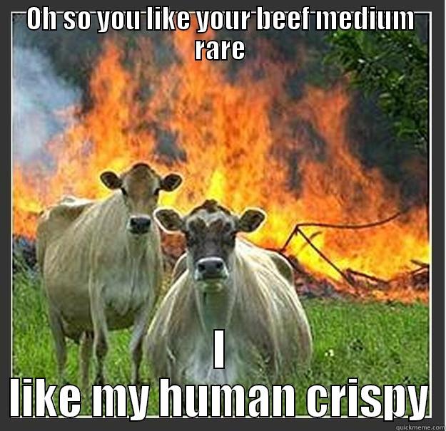 OH SO YOU LIKE YOUR BEEF MEDIUM RARE I LIKE MY HUMAN CRISPY Evil cows