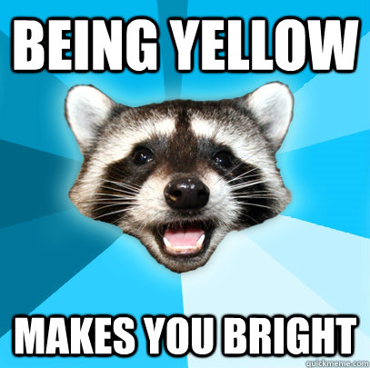 Being Yellow  Makes you bright  Lame Pun Coon