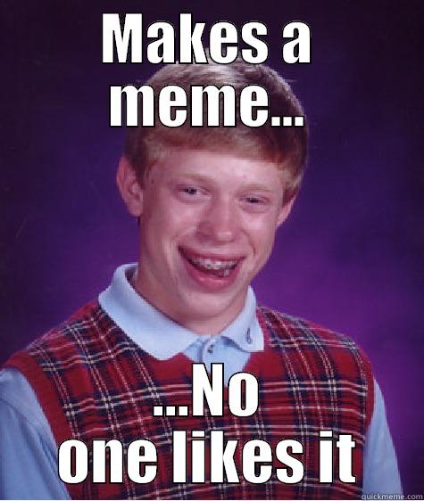 jpl brian - MAKES A MEME... ...NO ONE LIKES IT Bad Luck Brian