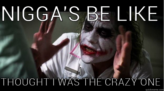 NIGGA'S BE LIKE  I THOUGHT I WAS THE CRAZY ONE Joker Mind Loss