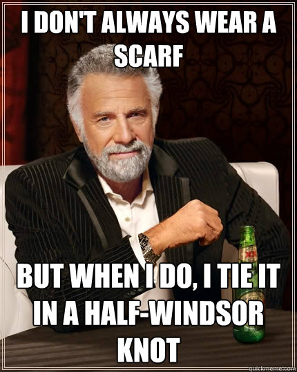 I don't always wear a scarf but when I do, I tie it in a half-windsor knot - I don't always wear a scarf but when I do, I tie it in a half-windsor knot  The Most Interesting Man In The World