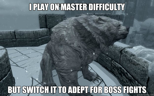 I play on master difficulty But switch it to adept for boss fights  Skyrim Confession Bear