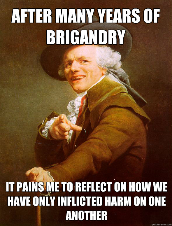 after many years of brigandry it pains me to reflect on how we have only inflicted harm on one another - after many years of brigandry it pains me to reflect on how we have only inflicted harm on one another  Joseph Ducreux