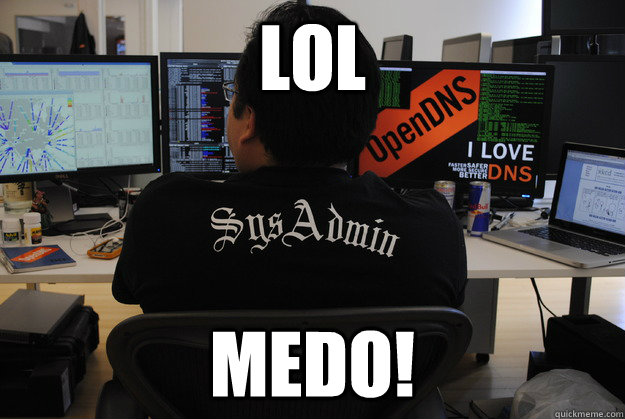 LOL MEDO!  Success SysAdmin