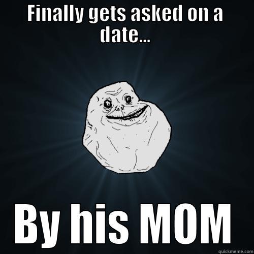 FINALLY GETS ASKED ON A DATE... BY HIS MOM Forever Alone