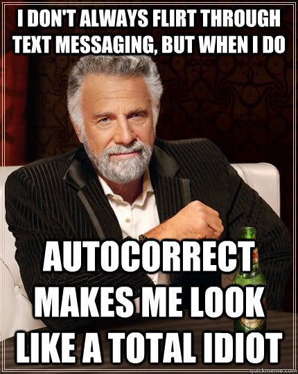 I don't always flirt through text messaging, but when i do autocorrect makes me look like a total idiot - I don't always flirt through text messaging, but when i do autocorrect makes me look like a total idiot  The Most Interesting Man In The World