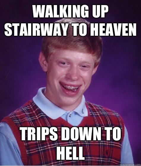 Walking up stairway to heaven Trips down to hell - Walking up stairway to heaven Trips down to hell  Bad Luck Brian