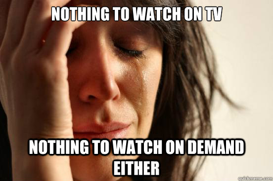 Nothing to watch on tv Nothing to watch on demand either  First World Problems